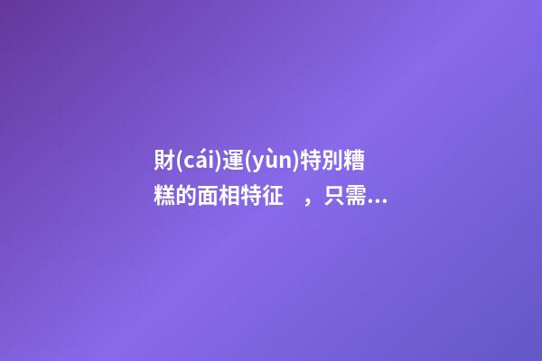 財(cái)運(yùn)特別糟糕的面相特征，只需一眼就能看出